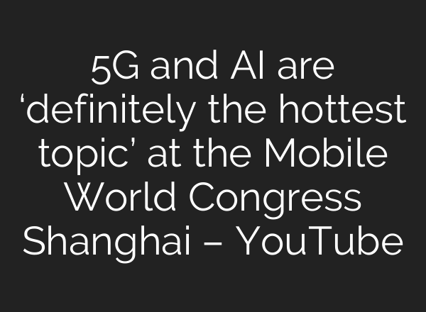 5G and <b>AI</b> are ‘definitely the hottest topic’ at the Mobile World Congress Shanghai – YouTube