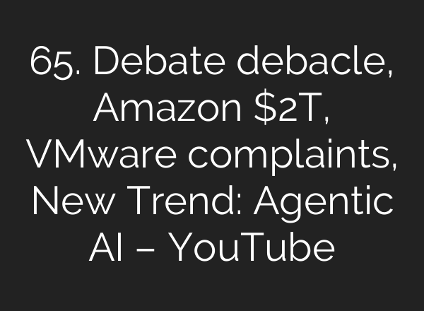 65. Debate debacle, Amazon $2T, VMware complaints, New Trend: Agentic <b>AI</b> – YouTube