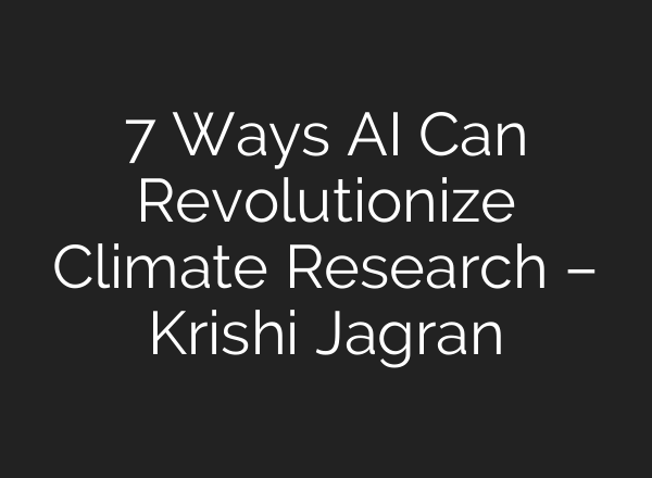 7 Ways AI Can Revolutionize Climate Research – Krishi Jagran