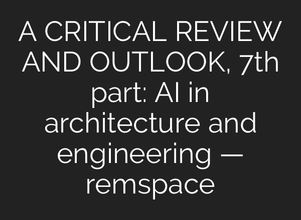 A CRITICAL REVIEW AND OUTLOOK, 7th part: AI in architecture and engineering — remspace