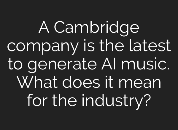 A Cambridge company is the latest to generate <b>AI</b> music. What does it mean for the industry?