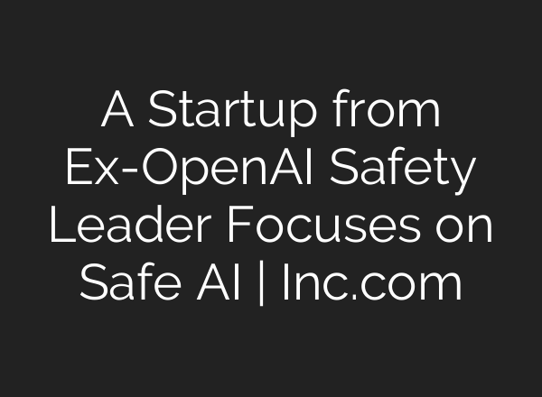 A Startup from Ex-<b>OpenAI</b> Safety Leader Focuses on Safe AI | Inc.com