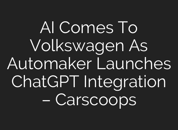 AI Comes To Volkswagen As Automaker Launches <b>ChatGPT</b> Integration – Carscoops