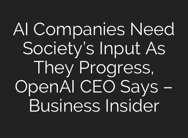 AI Companies Need Society’s Input As They Progress, <b>OpenAI</b> CEO Says – Business Insider