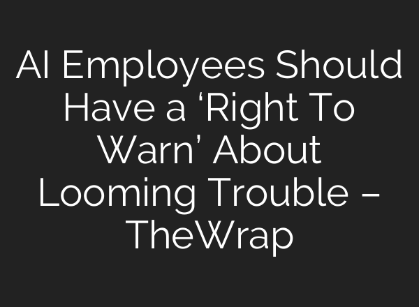 AI Employees Should Have a ‘Right To Warn’ About Looming Trouble – TheWrap