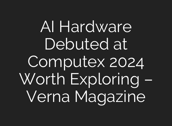 AI Hardware Debuted at Computex 2024 Worth Exploring – Verna Magazine