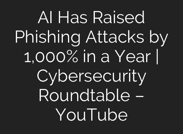 <b>AI</b> Has Raised Phishing Attacks by 1,000% in a Year | Cybersecurity Roundtable – YouTube