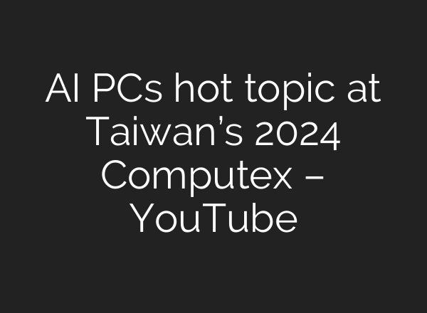 <b>AI</b> PCs hot topic at Taiwan’s 2024 Computex – YouTube