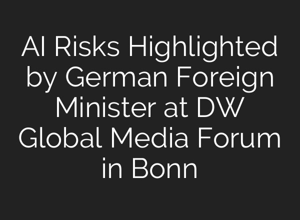 <b>AI</b> Risks Highlighted by German Foreign Minister at DW Global Media Forum in Bonn
