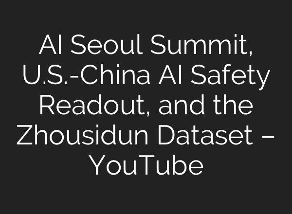 <b>AI</b> Seoul Summit, U.S.-China <b>AI</b> Safety Readout, and the Zhousidun Dataset – YouTube