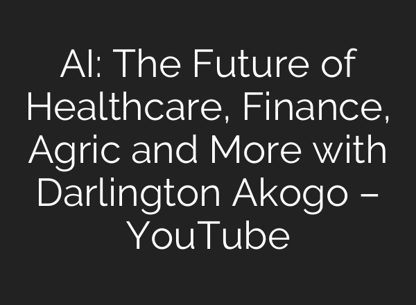 <b>AI</b>: The Future of Healthcare, Finance, Agric and More with Darlington Akogo – YouTube