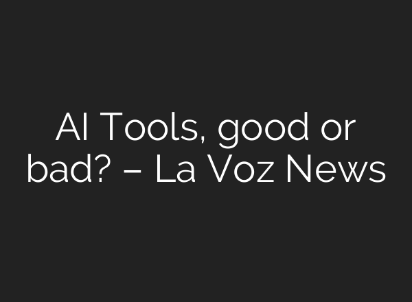 AI Tools, good or bad? – La Voz News