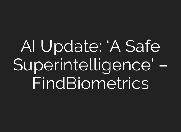 AI Update: ‘A Safe Superintelligence’ – FindBiometrics