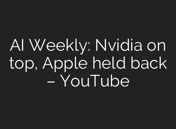 <b>AI</b> Weekly: Nvidia on top, Apple held back – YouTube