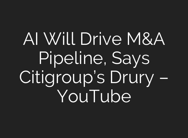 <b>AI</b> Will Drive M&A Pipeline, Says Citigroup’s Drury – YouTube