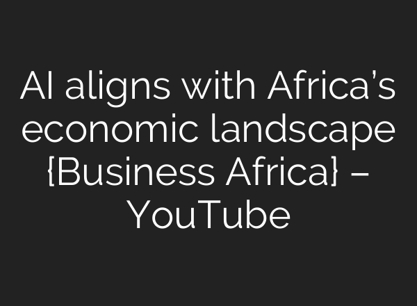<b>AI</b> aligns with Africa’s economic landscape {Business Africa} – YouTube