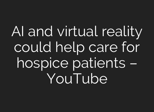 <b>AI</b> and virtual reality could help care for hospice patients – YouTube
