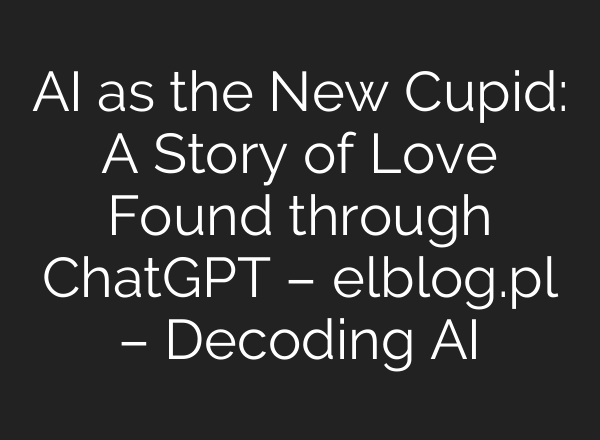 AI as the New Cupid: A Story of Love Found through <b>ChatGPT</b> – elblog.pl – Decoding AI
