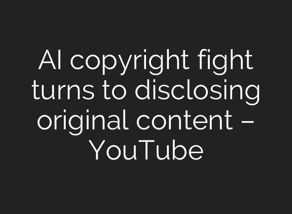 <b>AI</b> copyright fight turns to disclosing original content – YouTube