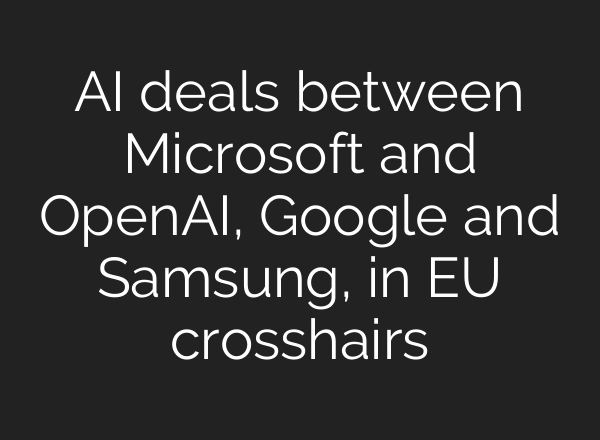 AI deals between Microsoft and <b>OpenAI</b>, Google and Samsung, in EU crosshairs