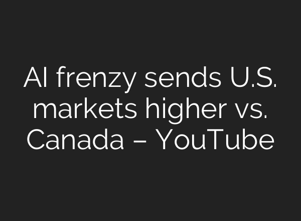 <b>AI</b> frenzy sends U.S. markets higher vs. Canada – YouTube