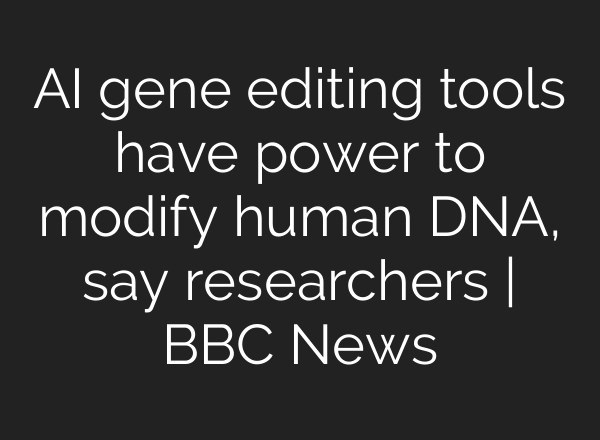 <b>AI</b> gene editing tools have power to modify human DNA, say researchers | BBC News