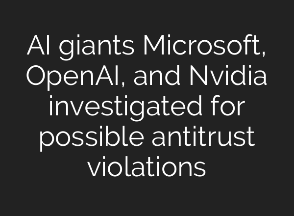 AI giants Microsoft, <b>OpenAI</b>, and Nvidia investigated for possible antitrust violations