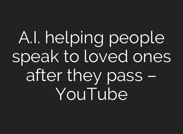 <b>A.I.</b> helping people speak to loved ones after they pass – YouTube