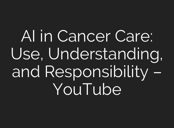 <b>AI</b> in Cancer Care: Use, Understanding, and Responsibility – YouTube
