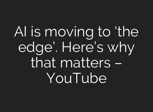 <b>AI</b> is moving to ‘the edge’. Here’s why that matters – YouTube