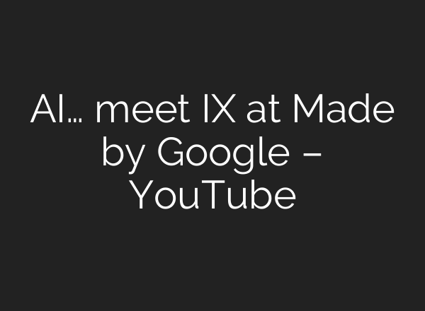 <b>AI</b>… meet IX at Made by Google – YouTube
