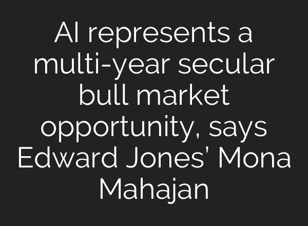<b>AI</b> represents a multi-year secular bull market opportunity, says Edward Jones’ Mona Mahajan