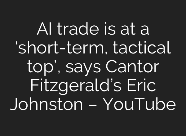 <b>AI</b> trade is at a ‘short-term, tactical top’, says Cantor Fitzgerald’s Eric Johnston – YouTube