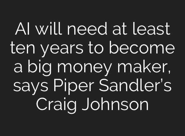 <b>AI</b> will need at least ten years to become a big money maker, says Piper Sandler’s Craig Johnson
