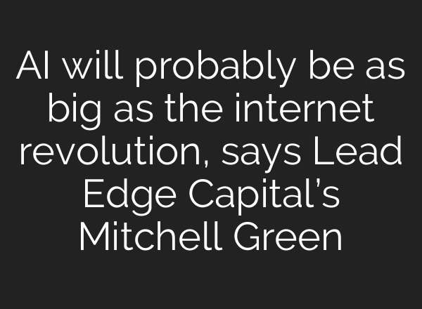 <b>AI</b> will probably be as big as the internet revolution, says Lead Edge Capital’s Mitchell Green