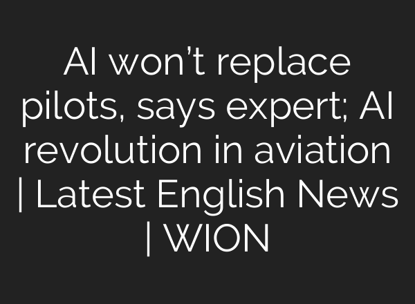 <b>AI</b> won’t replace pilots, says expert; <b>AI</b> revolution in aviation | Latest English News | WION