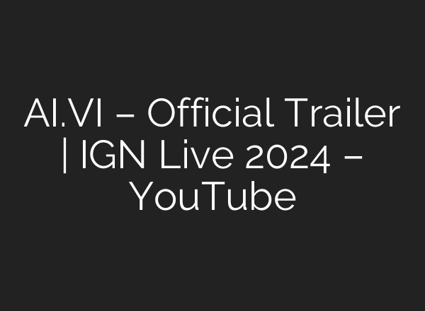 <b>AI</b>.VI – Official Trailer | IGN Live 2024 – YouTube