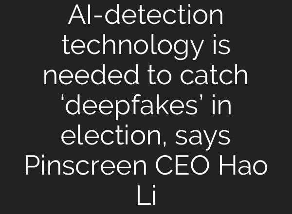 <b>AI</b>-detection technology is needed to catch ‘deepfakes’ in election, says Pinscreen CEO Hao Li