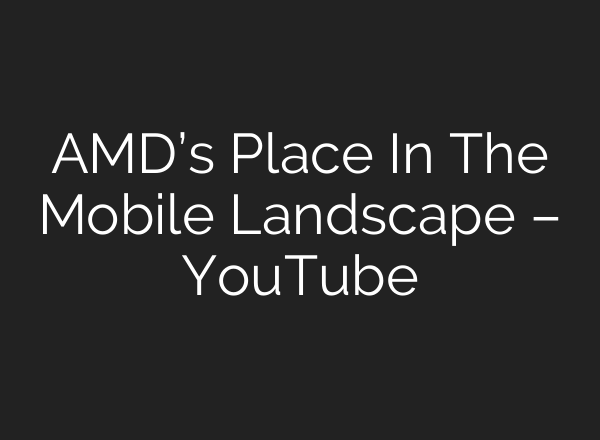 AMD’s Place In The Mobile Landscape – YouTube