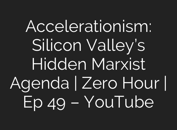 Accelerationism: Silicon Valley’s Hidden Marxist Agenda | Zero Hour | Ep 49 – YouTube