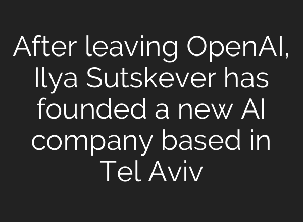 After leaving <b>OpenAI</b>, Ilya Sutskever has founded a new AI company based in Tel Aviv