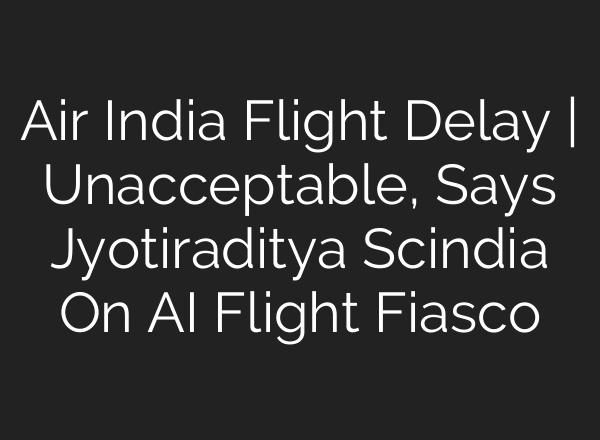 Air India Flight Delay | Unacceptable, Says Jyotiraditya Scindia On <b>AI</b> Flight Fiasco