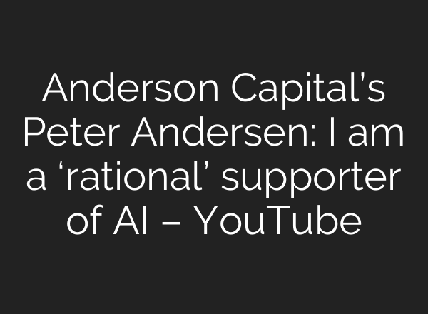 Anderson Capital’s Peter Andersen: I am a ‘rational’ supporter of <b>AI</b> – YouTube