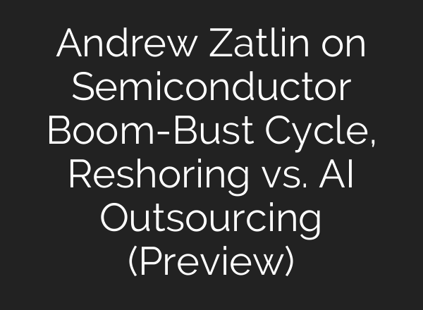 Andrew Zatlin on Semiconductor Boom-Bust Cycle, Reshoring vs. <b>AI</b> Outsourcing (Preview)