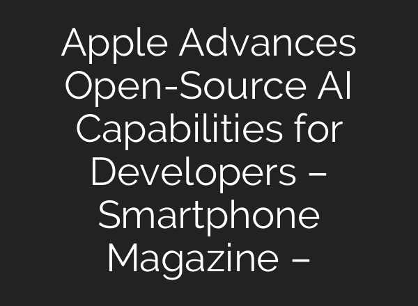Apple Advances Open-Source AI Capabilities for Developers – Smartphone Magazine –