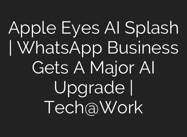 Apple Eyes <b>AI</b> Splash | WhatsApp Business Gets A Major <b>AI</b> Upgrade | Tech@Work