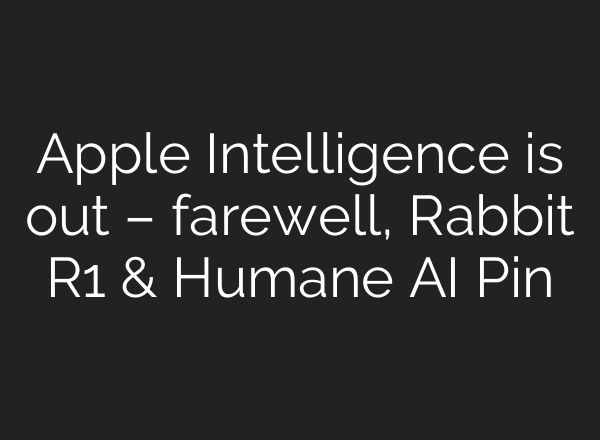 Apple Intelligence is out – farewell, Rabbit R1 & Humane AI Pin