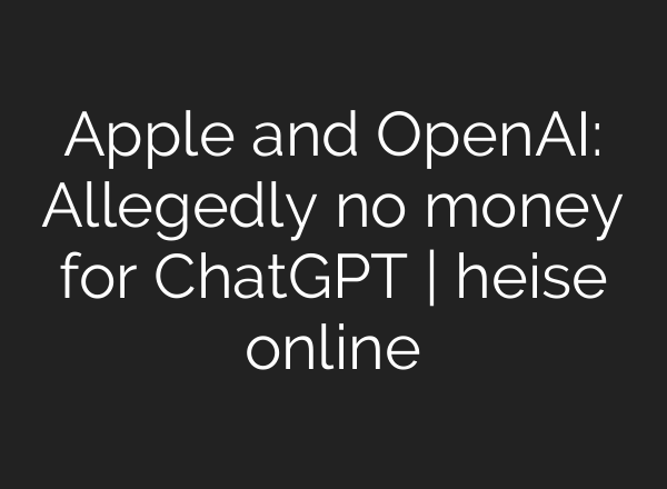 Apple and OpenAI: Allegedly no money for <b>ChatGPT</b> | heise online