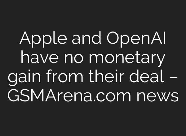 Apple and <b>OpenAI</b> have no monetary gain from their deal – GSMArena.com news
