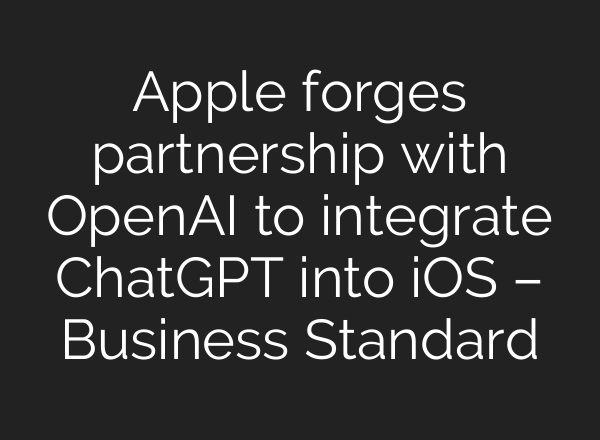 Apple forges partnership with OpenAI to integrate <b>ChatGPT</b> into iOS – Business Standard